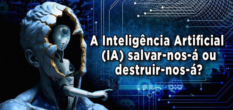 A Inteligência Artificial (IA) Vai Salvar-nos ou Destruir-nos?